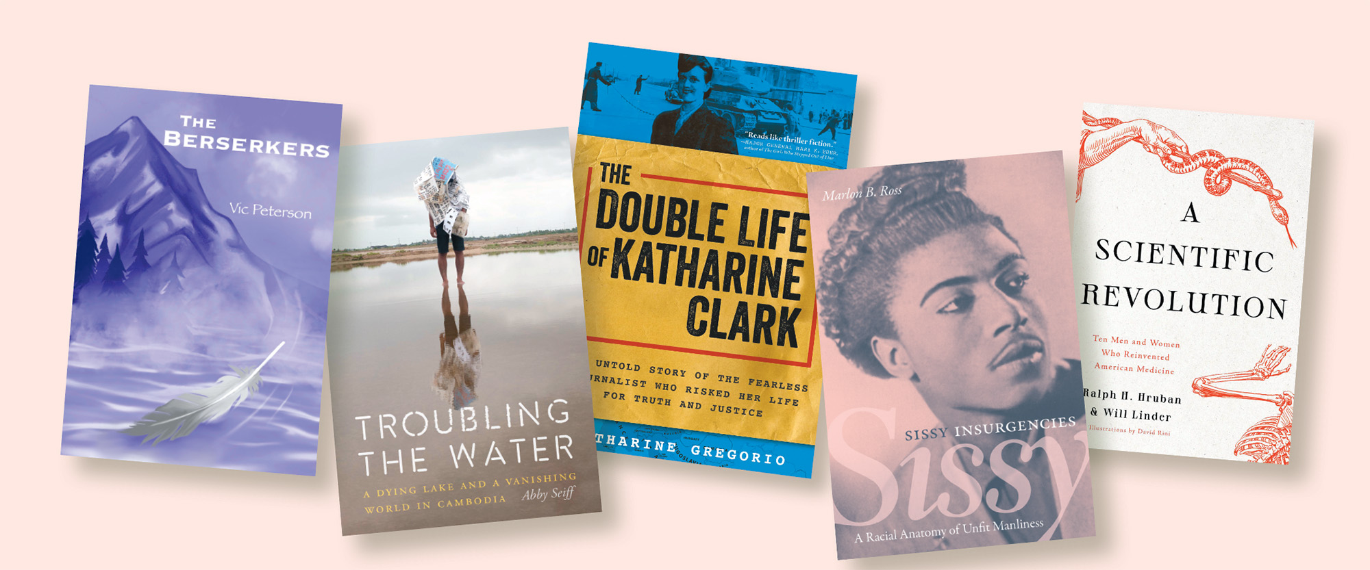 Book covers of The Berserkers, Troubling the Water, The Double Life of Katharine Clark, Sissy Insurgencies, and A Scientific Revolution