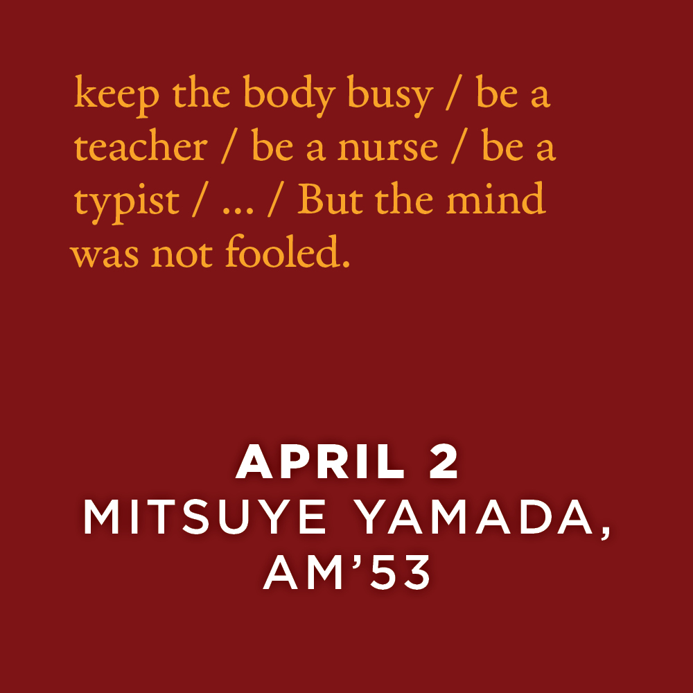 keep the body busy. be a teacher. be a nurse. be a typist. But the mind was not fooled. Mitsuye Yamada, AM’53, on how she endured a WWII Japanese internment camp.