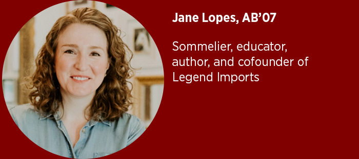 Jane Lopes, AB’07  Sommelier, educator, uthor, and cofounder of Legend Imports