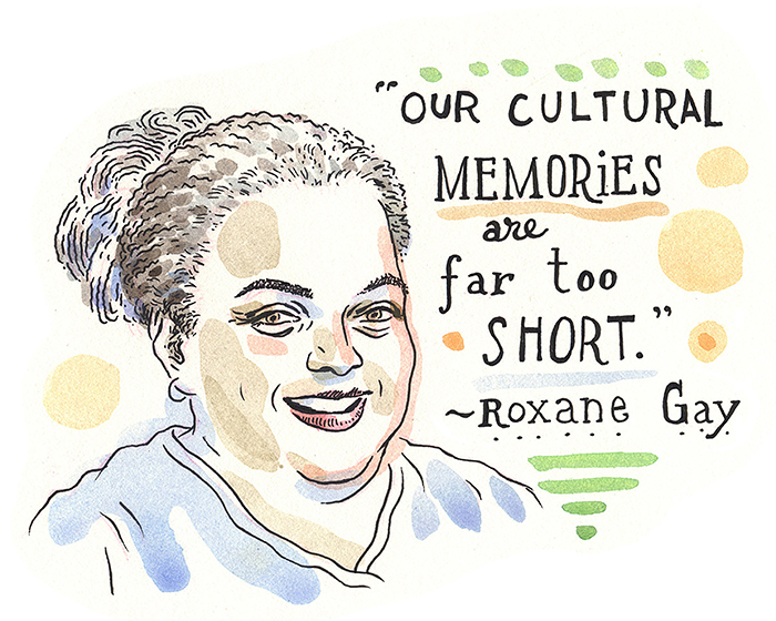 Illustration showing a person wearing a light blue top with dark, curly hair in a bun. Contains a quote with stylized lettering that reads, Our cultural memories are far too short. Roxane Gay